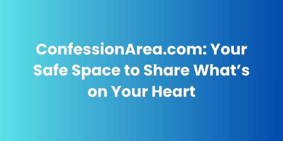 ConfessionArea.com: Your Safe Space to Share What’s on Your Heart